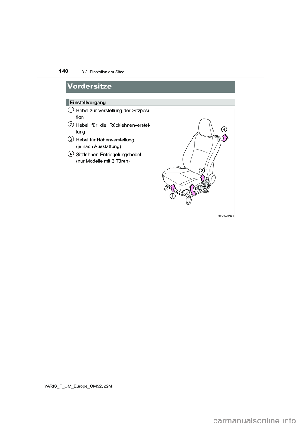 TOYOTA YARIS 2017 Betriebsanleitungen (in German) 1403-3. Einstellen der Sitze
YARIS_F_OM_Europe_OM52J22M
Vordersitze
Hebel zur Verstellung der Sitzposi-
tion
Hebel für die Rücklehnenverstel-
lung
Hebel für Höhenverstellung
(je nach Ausstatt TOYOTA YARIS 2017 Betriebsanleitungen (in German) 1403-3. Einstellen der Sitze
YARIS_F_OM_Europe_OM52J22M
Vordersitze
Hebel zur Verstellung der Sitzposi-
tion
Hebel für die Rücklehnenverstel-
lung
Hebel für Höhenverstellung
(je nach Ausstatt