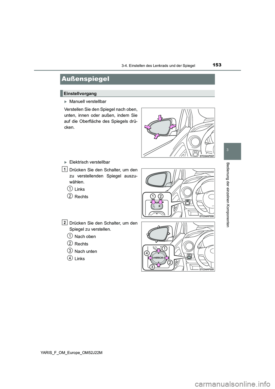 TOYOTA YARIS 2017  Betriebsanleitungen (in German) 153
3
3-4. Einstellen des Lenkrads und der Spiegel
Bedienung der einzelnen Komponenten
YARIS_F_OM_Europe_OM52J22M
Außenspiegel
Manuell verstellbar 
Verstellen Sie den Spiegel nach oben, 
unten, in
