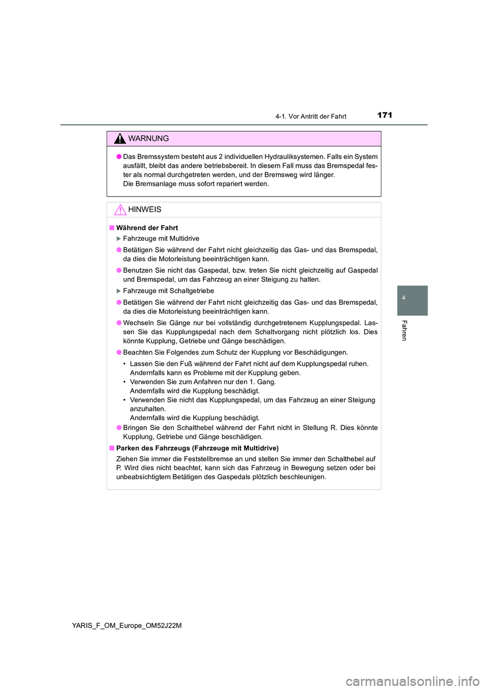 TOYOTA YARIS 2017 Betriebsanleitungen (in German) 1714-1. Vor Antritt der Fahrt
4
Fahren
YARIS_F_OM_Europe_OM52J22M
WARNUNG
●Das Bremssystem besteht aus 2 individuellen Hydrauliksystemen. Falls ein System
ausfällt, bleibt das andere betriebsberei TOYOTA YARIS 2017 Betriebsanleitungen (in German) 1714-1. Vor Antritt der Fahrt
4
Fahren
YARIS_F_OM_Europe_OM52J22M
WARNUNG
●Das Bremssystem besteht aus 2 individuellen Hydrauliksystemen. Falls ein System
ausfällt, bleibt das andere betriebsberei