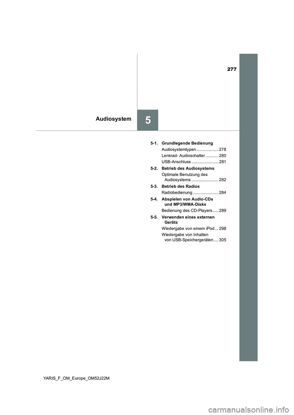 TOYOTA YARIS 2017  Betriebsanleitungen (in German) 277
5Audiosystem
YARIS_F_OM_Europe_OM52J22M 
5-1. Grundlegende Bedienung 
Audiosystemtypen ................... 278 
Lenkrad- Audioschalter ........... 280
USB-Anschluss ....................... 281 
5-