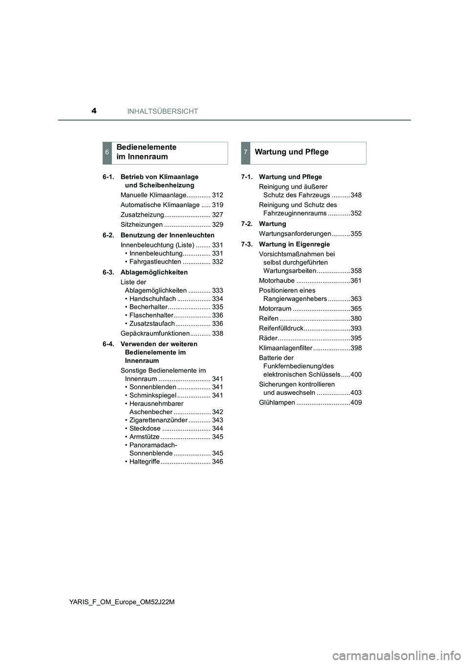 TOYOTA YARIS 2017 Betriebsanleitungen (in German) INHALTSÜBERSICHT4
YARIS_F_OM_Europe_OM52J22M
6-1. Betrieb von Klimaanlage
und Scheibenheizung
Manuelle Klimaanlage............. 312
Automatische Klimaanlage ..... 319
Zusatzheizung............... TOYOTA YARIS 2017 Betriebsanleitungen (in German) INHALTSÜBERSICHT4
YARIS_F_OM_Europe_OM52J22M
6-1. Betrieb von Klimaanlage
und Scheibenheizung
Manuelle Klimaanlage............. 312
Automatische Klimaanlage ..... 319
Zusatzheizung...............
