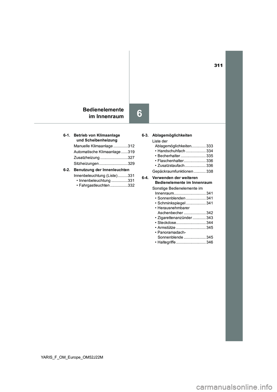 TOYOTA YARIS 2017 Betriebsanleitungen (in German) 311
6
Bedienelemente
im Innenraum
YARIS_F_OM_Europe_OM52J22M
6-1. Betrieb von Klimaanlage
und Scheibenheizung
Manuelle Klimaanlage .............312
Automatische Klimaanlage ......319
Zusatzheizun TOYOTA YARIS 2017 Betriebsanleitungen (in German) 311
6
Bedienelemente
im Innenraum
YARIS_F_OM_Europe_OM52J22M
6-1. Betrieb von Klimaanlage
und Scheibenheizung
Manuelle Klimaanlage .............312
Automatische Klimaanlage ......319
Zusatzheizun