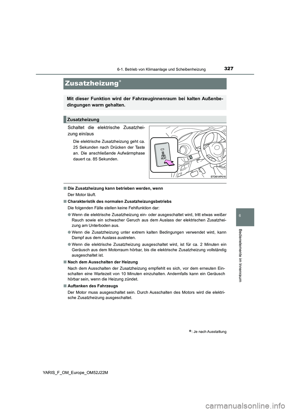 TOYOTA YARIS 2017 Betriebsanleitungen (in German) 3276-1. Betrieb von Klimaanlage und Scheibenheizung
6
Bedienelemente im Innenraum
YARIS_F_OM_Europe_OM52J22M
Zusatzheizung
Schaltet die elektrische Zusatzhei-
zung ein/aus
Die elektrische Zusatzhe TOYOTA YARIS 2017 Betriebsanleitungen (in German) 3276-1. Betrieb von Klimaanlage und Scheibenheizung
6
Bedienelemente im Innenraum
YARIS_F_OM_Europe_OM52J22M
Zusatzheizung
Schaltet die elektrische Zusatzhei-
zung ein/aus
Die elektrische Zusatzhe