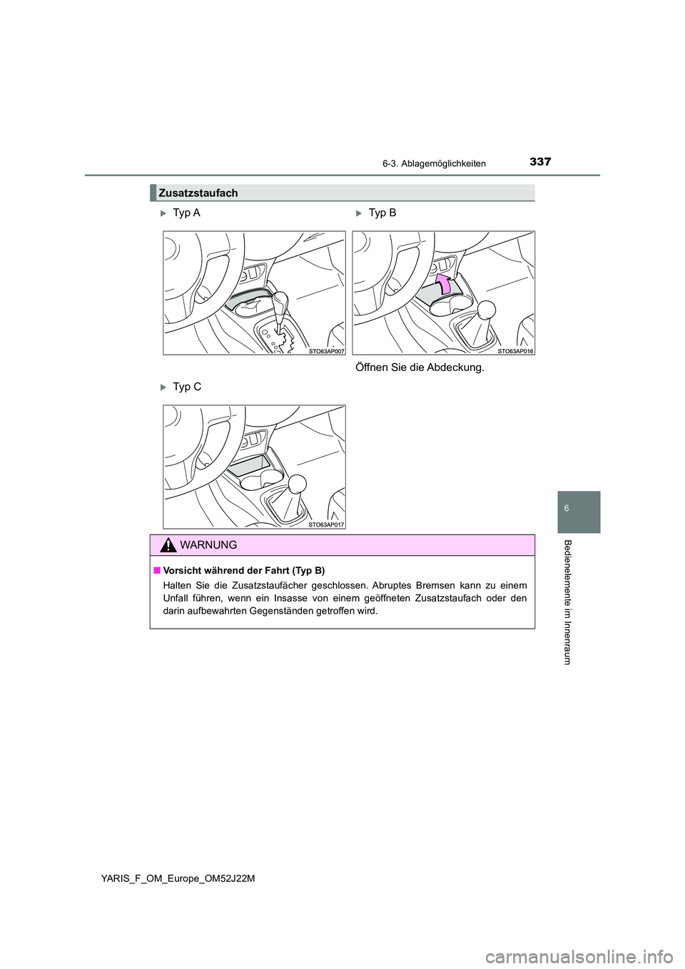 TOYOTA YARIS 2017  Betriebsanleitungen (in German) 3376-3. Ablagemöglichkeiten
6
Bedienelemente im Innenraum
YARIS_F_OM_Europe_OM52J22M
Zusatzstaufach
Ty p  ATyp  B 
Öffnen Sie die Abdeckung.
Ty p  C
WARNUNG
■ Vorsicht während der Fahrt 