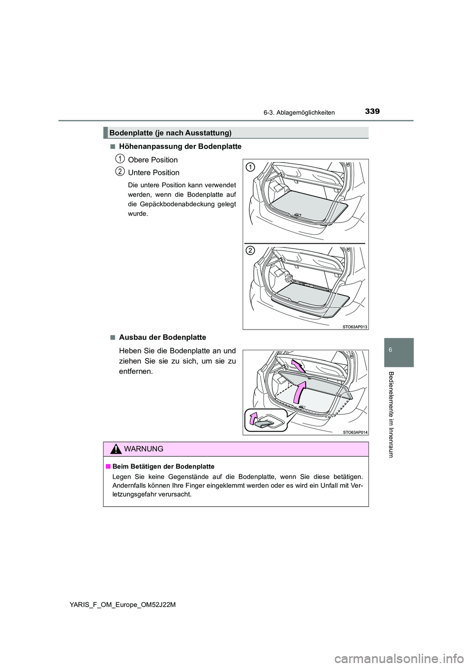 TOYOTA YARIS 2017  Betriebsanleitungen (in German) 3396-3. Ablagemöglichkeiten
6
Bedienelemente im Innenraum
YARIS_F_OM_Europe_OM52J22M 
■Höhenanpassung der Bodenplatte 
Obere Position 
Untere Position
Die untere Position kann verwendet 
werden, w