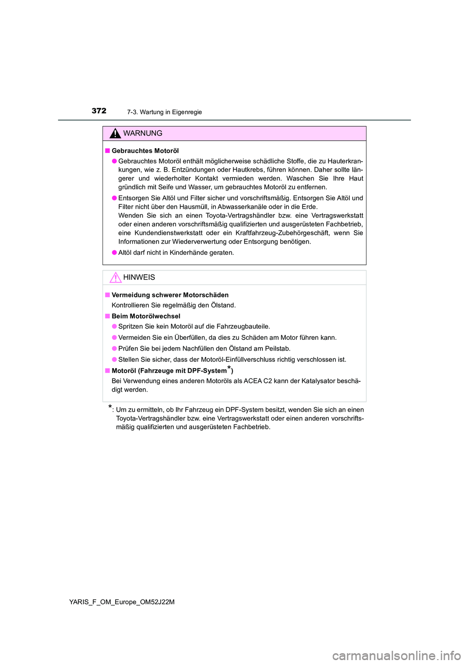 TOYOTA YARIS 2017 Betriebsanleitungen (in German) 3727-3. Wartung in Eigenregie
YARIS_F_OM_Europe_OM52J22M
*: Um zu ermitteln, ob Ihr Fahrzeug ein DPF-System besitzt, wenden Sie sich an einen
Toyota-Vertragshändler bzw. eine Vertragswerkstatt oder TOYOTA YARIS 2017 Betriebsanleitungen (in German) 3727-3. Wartung in Eigenregie
YARIS_F_OM_Europe_OM52J22M
*: Um zu ermitteln, ob Ihr Fahrzeug ein DPF-System besitzt, wenden Sie sich an einen
Toyota-Vertragshändler bzw. eine Vertragswerkstatt oder