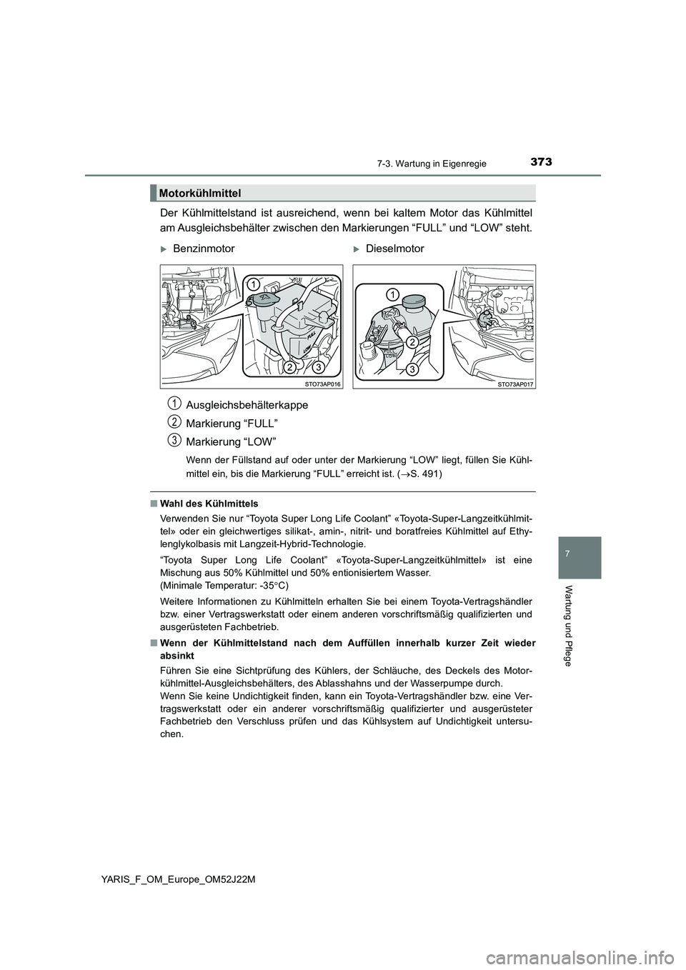 TOYOTA YARIS 2017 Betriebsanleitungen (in German) 3737-3. Wartung in Eigenregie
7
Wartung und Pflege
YARIS_F_OM_Europe_OM52J22M
Der Kühlmittelstand ist ausreichend, wenn bei kaltem Motor das Kühlmittel
am Ausgleichsbehälter zwischen den Markierun TOYOTA YARIS 2017 Betriebsanleitungen (in German) 3737-3. Wartung in Eigenregie
7
Wartung und Pflege
YARIS_F_OM_Europe_OM52J22M
Der Kühlmittelstand ist ausreichend, wenn bei kaltem Motor das Kühlmittel
am Ausgleichsbehälter zwischen den Markierun