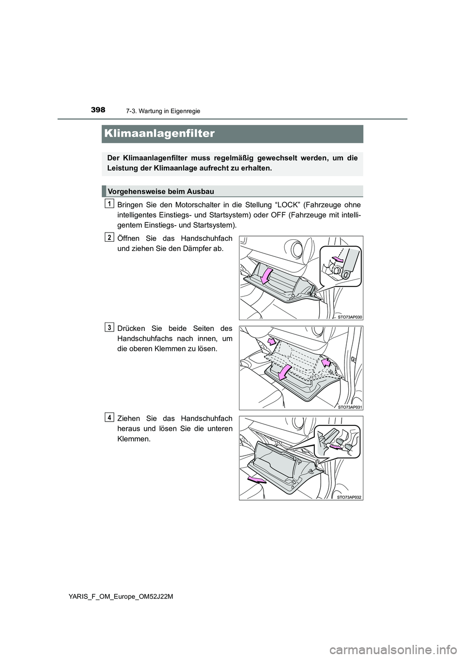 TOYOTA YARIS 2017 Betriebsanleitungen (in German) 3987-3. Wartung in Eigenregie
YARIS_F_OM_Europe_OM52J22M
Klimaanlagenfilter
Bringen Sie den Motorschalter in die Stellung “LOCK” (Fahrzeuge ohne
intelligentes Einstiegs- und Startsystem) oder OFF TOYOTA YARIS 2017 Betriebsanleitungen (in German) 3987-3. Wartung in Eigenregie
YARIS_F_OM_Europe_OM52J22M
Klimaanlagenfilter
Bringen Sie den Motorschalter in die Stellung “LOCK” (Fahrzeuge ohne
intelligentes Einstiegs- und Startsystem) oder OFF