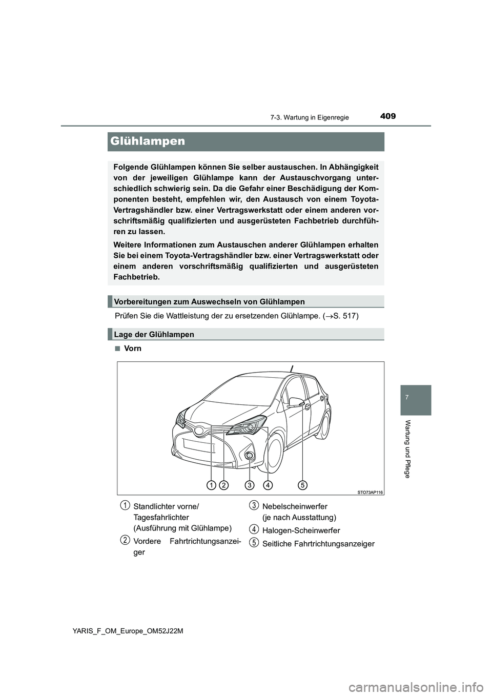 TOYOTA YARIS 2017  Betriebsanleitungen (in German) 4097-3. Wartung in Eigenregie
7
Wartung und Pflege
YARIS_F_OM_Europe_OM52J22M
Glühlampen
Prüfen Sie die Wattleistung der zu ersetzenden Glühlampe. (S. 517)
■Vo r n
Folgende Glühlampen können