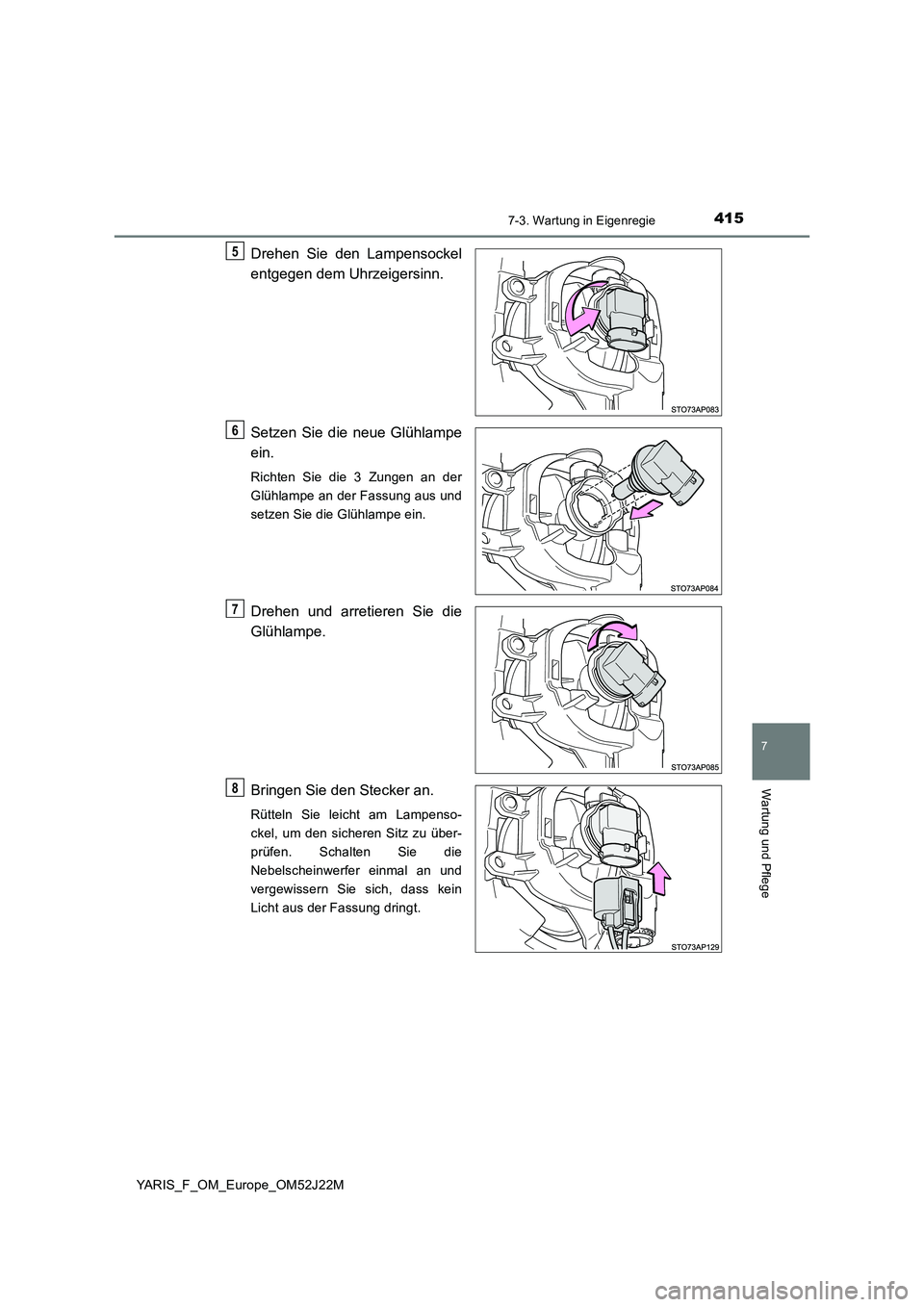 TOYOTA YARIS 2017  Betriebsanleitungen (in German) 4157-3. Wartung in Eigenregie
7
Wartung und Pflege
YARIS_F_OM_Europe_OM52J22M
Drehen Sie den Lampensockel 
entgegen dem Uhrzeigersinn. 
Setzen Sie die neue Glühlampe 
ein.
Richten Sie die 3 Zungen an