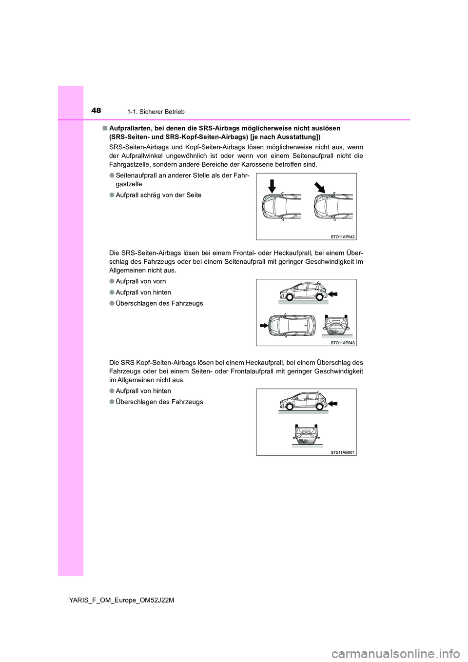 TOYOTA YARIS 2017  Betriebsanleitungen (in German) 481-1. Sicherer Betrieb
YARIS_F_OM_Europe_OM52J22M 
■ Aufprallarten, bei denen die SRS-Airbags möglicherweise nicht auslösen  
(SRS-Seiten- und SRS-Kopf-Seiten-Airbags) [je nach Ausstattung]) 
SRS