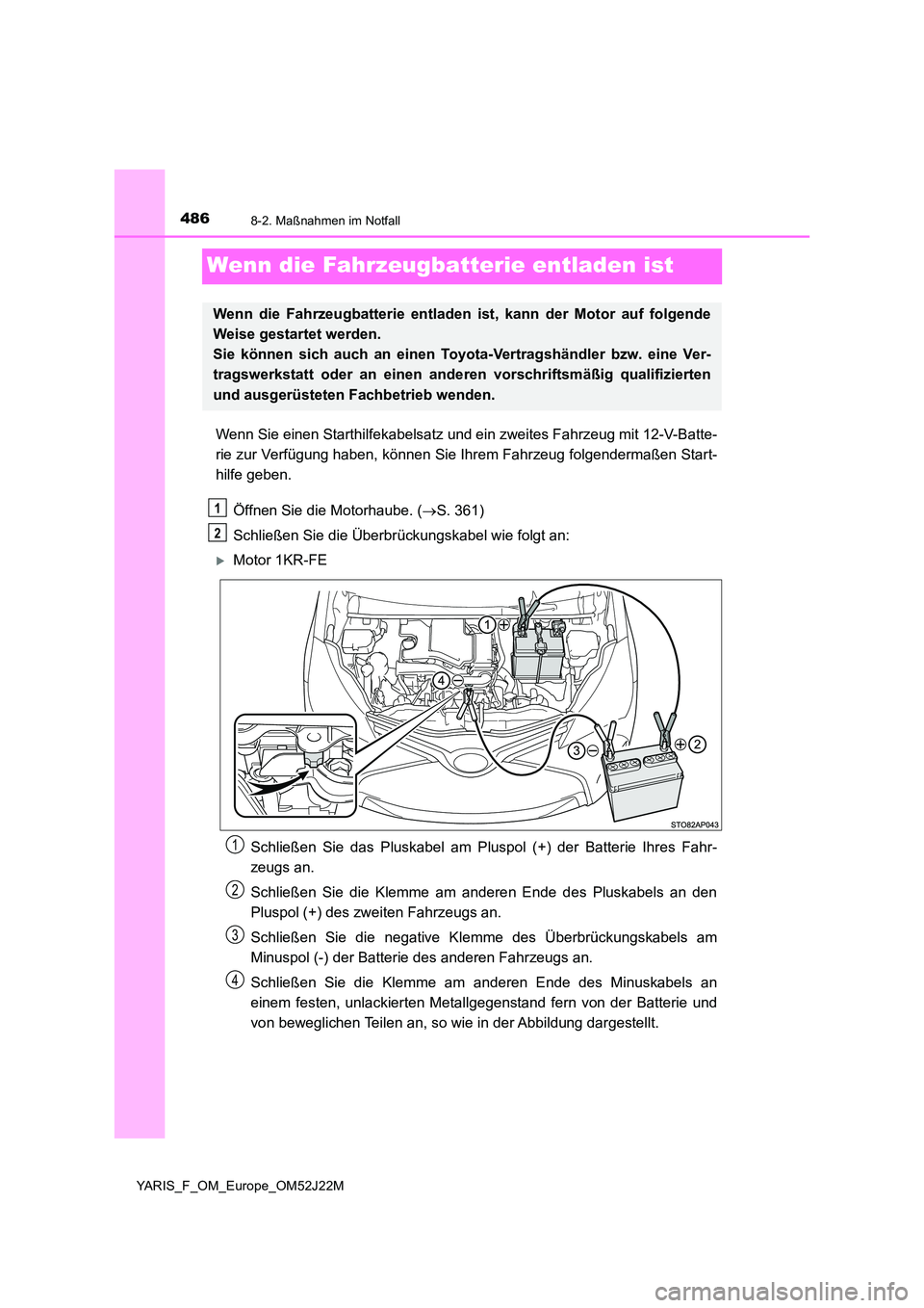 TOYOTA YARIS 2017  Betriebsanleitungen (in German) 4868-2. Maßnahmen im Notfall
YARIS_F_OM_Europe_OM52J22M
Wenn die Fahrzeugbatterie entladen ist
Wenn Sie einen Starthilfekabelsatz und ein zweites Fahrzeug mit 12-V-Batte- 
rie zur Verfügung haben, k