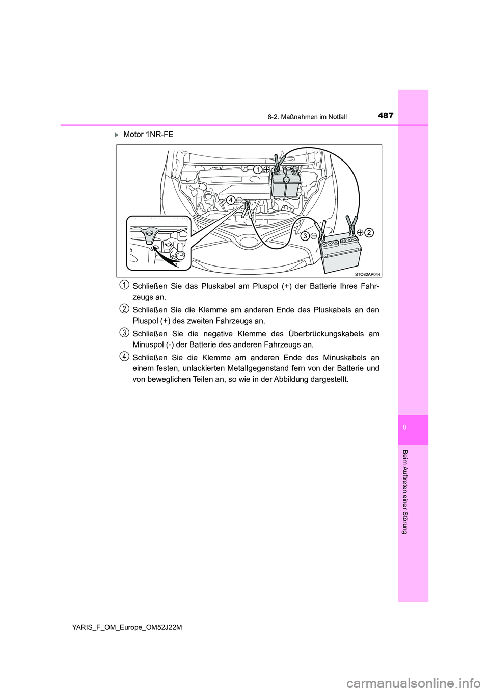 TOYOTA YARIS 2017  Betriebsanleitungen (in German) 4878-2. Maßnahmen im Notfall
8
Beim Auftreten einer Störung
YARIS_F_OM_Europe_OM52J22M
Motor 1NR-FE 
Schließen Sie das Pluskabel am Pluspol (+) der Batterie Ihres Fahr- 
zeugs an. 
Schließen Si