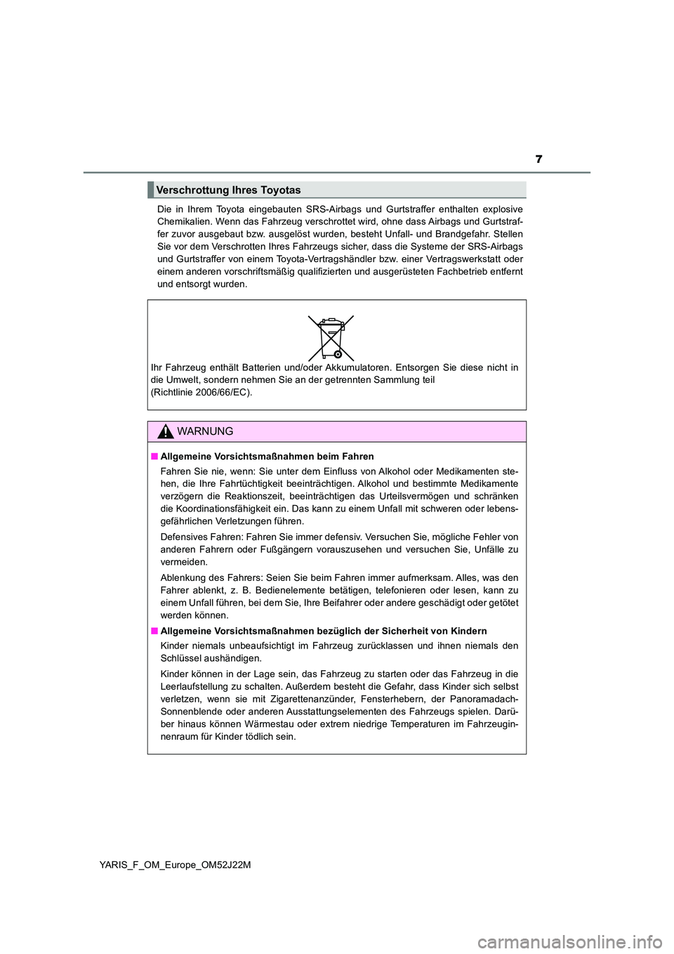 TOYOTA YARIS 2017  Betriebsanleitungen (in German) 7
YARIS_F_OM_Europe_OM52J22M 
Die in Ihrem Toyota eingebauten SRS-Airbags und Gurtstraffer enthalten explosive 
Chemikalien. Wenn das Fahrzeug verschrottet wird, ohne dass Airbags und Gurtstraf- 
fer 