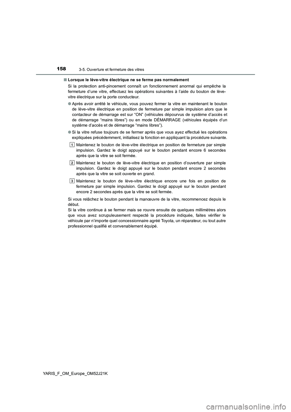 TOYOTA YARIS 2017 Notices Demploi (in French) 1583-5. Ouverture et fermeture des vitres
YARIS_F_OM_Europe_OM52J21K
■ Lorsque le lève-vitre électrique ne se ferme pas normalement
Si la protection anti-pincement connaît un fonctionnement ano TOYOTA YARIS 2017 Notices Demploi (in French) 1583-5. Ouverture et fermeture des vitres
YARIS_F_OM_Europe_OM52J21K
■ Lorsque le lève-vitre électrique ne se ferme pas normalement
Si la protection anti-pincement connaît un fonctionnement ano