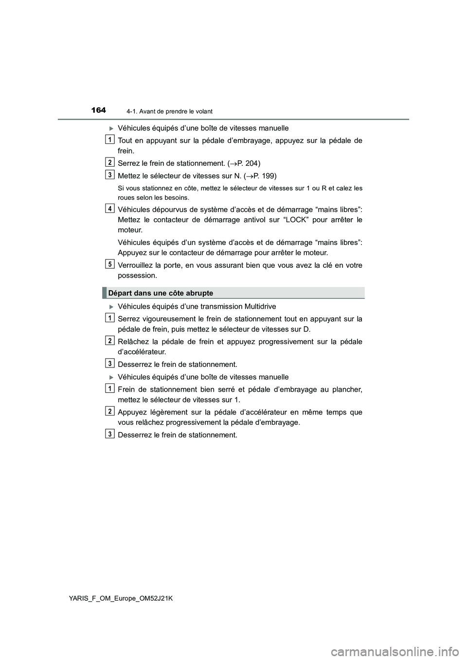 TOYOTA YARIS 2017 Notices Demploi (in French) 1644-1. Avant de prendre le volant
YARIS_F_OM_Europe_OM52J21K
Véhicules équipés d’une boîte de vitesses manuelle
Tout en appuyant sur la pédale d’embrayage, appuyez sur la pédale de
fre TOYOTA YARIS 2017 Notices Demploi (in French) 1644-1. Avant de prendre le volant
YARIS_F_OM_Europe_OM52J21K
Véhicules équipés d’une boîte de vitesses manuelle
Tout en appuyant sur la pédale d’embrayage, appuyez sur la pédale de
fre