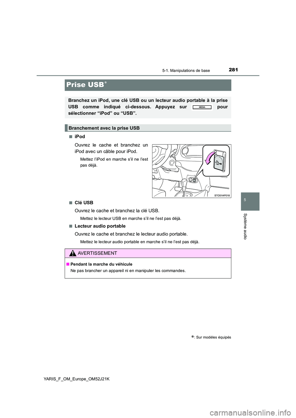 TOYOTA YARIS 2017  Notices Demploi (in French) 281
5
5-1. Manipulations de base
Système audio
YARIS_F_OM_Europe_OM52J21K
Prise USB
■iPod 
Ouvrez le cache et branchez un 
iPod avec un câble pour iPod.
Mettez l’iPod en marche s’il ne l’