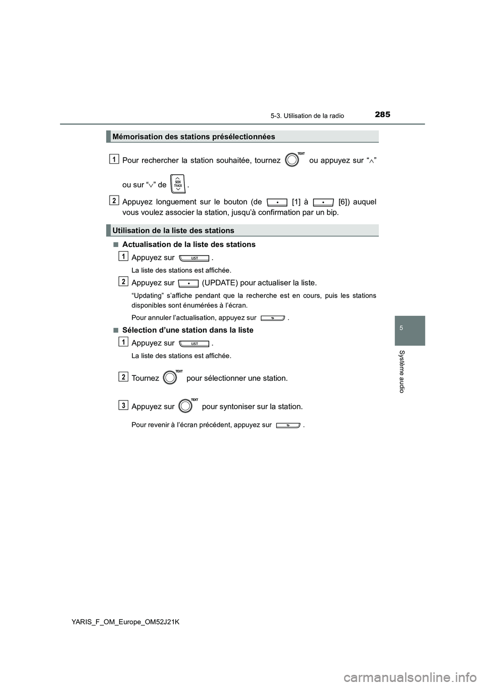 TOYOTA YARIS 2017  Notices Demploi (in French) 2855-3. Utilisation de la radio
5
Système audio
YARIS_F_OM_Europe_OM52J21K
Pour rechercher la station souhaitée, tournez   ou appuyez sur “” 
ou sur “ ” de  . 
Appuyez longuement sur l