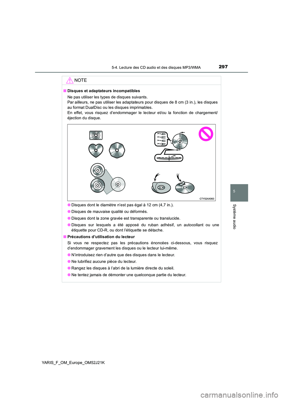 TOYOTA YARIS 2017  Notices Demploi (in French) 2975-4. Lecture des CD audio et des disques MP3/WMA
5
Système audio
YARIS_F_OM_Europe_OM52J21K
NOTE
■Disques et adaptateurs incompatibles 
Ne pas utiliser les types de disques suivants.  
Par aille