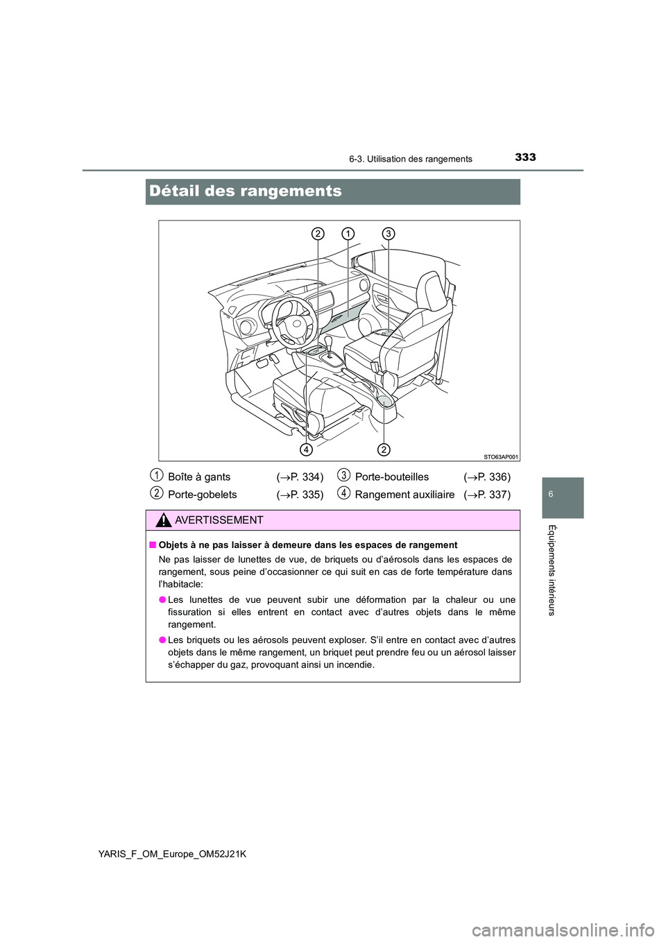 TOYOTA YARIS 2017  Notices Demploi (in French) 3336-3. Utilisation des rangements
6
Équipements intérieurs
YARIS_F_OM_Europe_OM52J21K
Détail des rangements
Boîte à gants  (P. 334) 
Porte-gobelets ( P. 335) 
Porte-bouteilles ( P. 336)