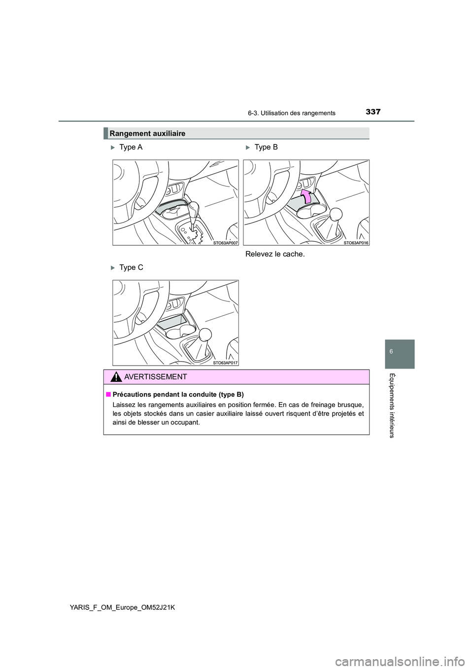 TOYOTA YARIS 2017  Notices Demploi (in French) 3376-3. Utilisation des rangements
6
Équipements intérieurs
YARIS_F_OM_Europe_OM52J21K
Rangement auxiliaire
Type AType B 
Relevez le cache.
Type C
AVERTISSEMENT
■ Précautions pendant la 