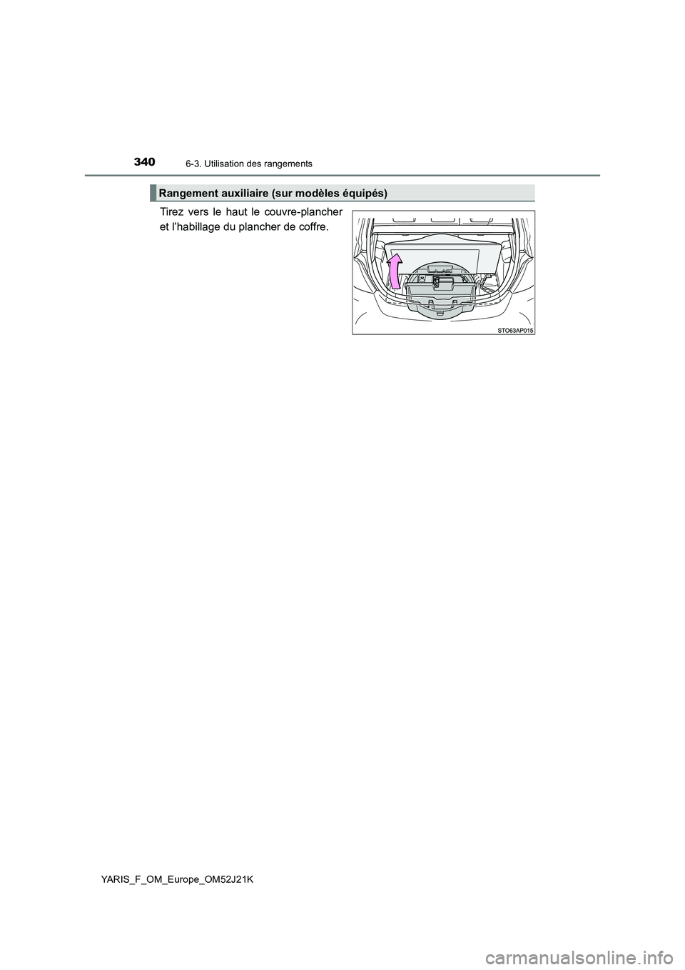 TOYOTA YARIS 2017  Notices Demploi (in French) 3406-3. Utilisation des rangements
YARIS_F_OM_Europe_OM52J21K
Tirez vers le haut le couvre-plancher 
et l’habillage du plancher de coffre.
Rangement auxiliaire (sur modèles équipés) 