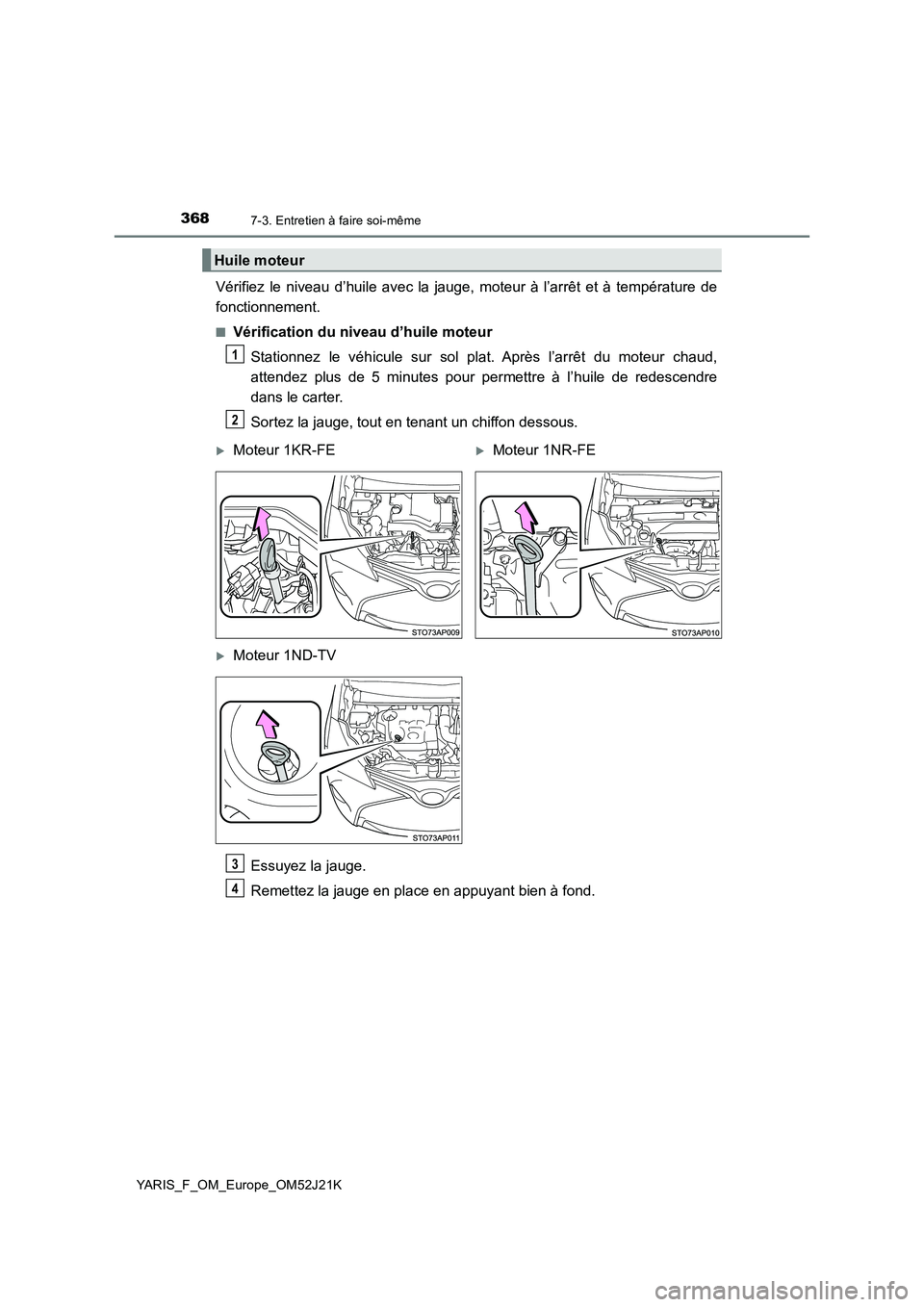 TOYOTA YARIS 2017  Notices Demploi (in French) 3687-3. Entretien à faire soi-même
YARIS_F_OM_Europe_OM52J21K
Vérifiez le niveau d’huile avec la jauge, moteur à l’arrêt et à température de 
fonctionnement.
■Vérification du niveau d’