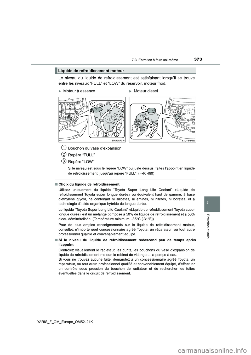 TOYOTA YARIS 2017  Notices Demploi (in French) 3737-3. Entretien à faire soi-même
7
Entretien et soin
YARIS_F_OM_Europe_OM52J21K
Le niveau du liquide de refroidissement est satisfaisant lorsqu’il se trouve 
entre les niveaux “FULL” et “L