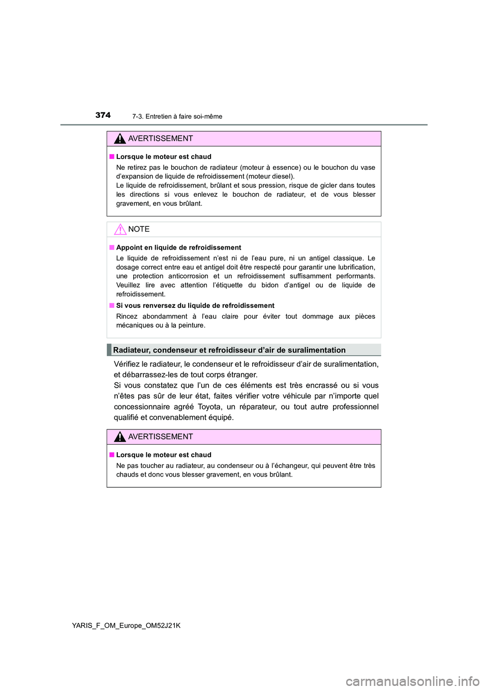 TOYOTA YARIS 2017  Notices Demploi (in French) 3747-3. Entretien à faire soi-même
YARIS_F_OM_Europe_OM52J21K
Vérifiez le radiateur, le condenseur et le refroidisseur d’air de suralimentation, 
et débarrassez-les de tout corps étranger.  
Si