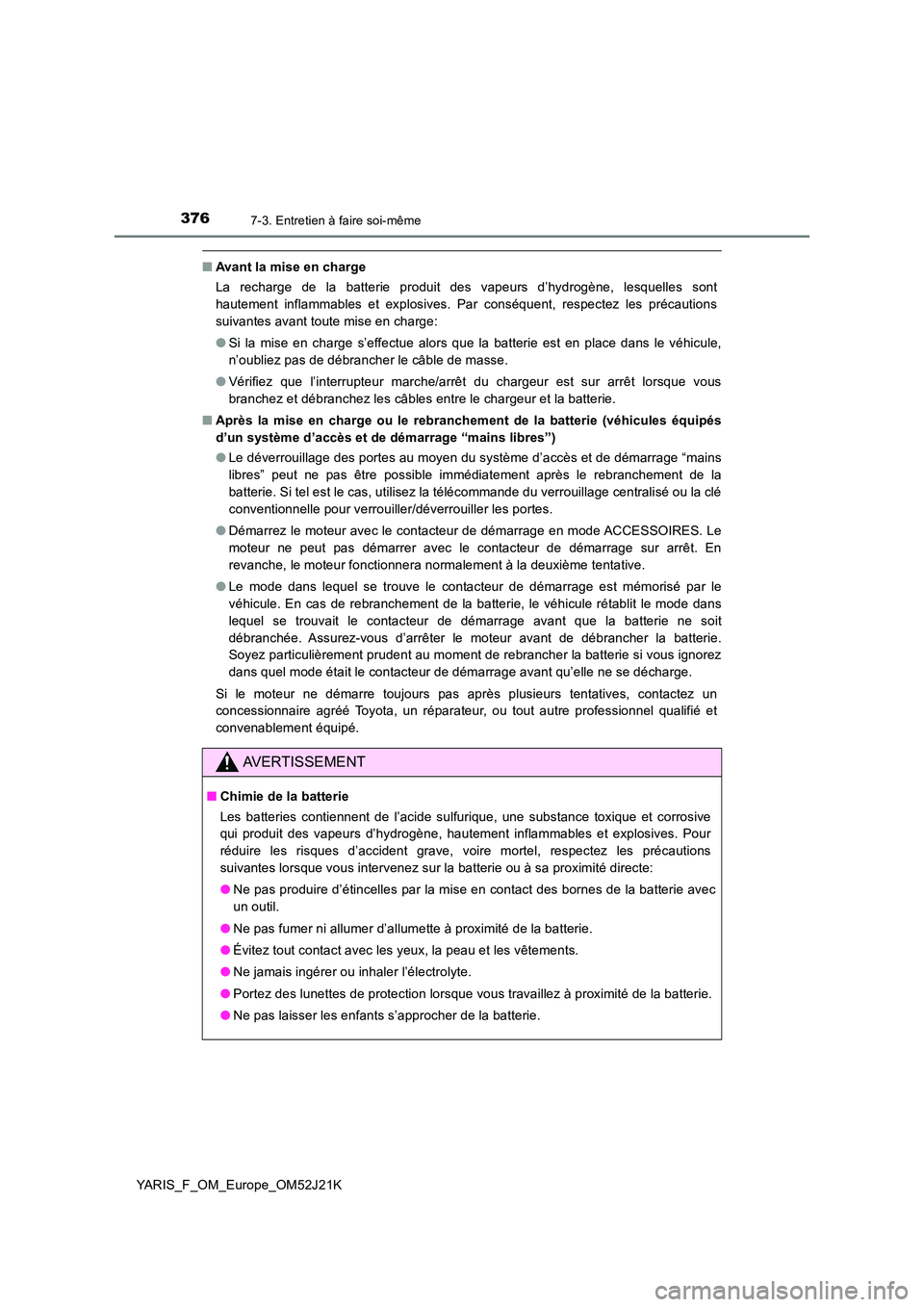 TOYOTA YARIS 2017  Notices Demploi (in French) 3767-3. Entretien à faire soi-même
YARIS_F_OM_Europe_OM52J21K
■Avant la mise en charge 
La recharge de la batterie produit des vapeurs d’hydrogène, lesquelles sont 
hautement inflammables et ex