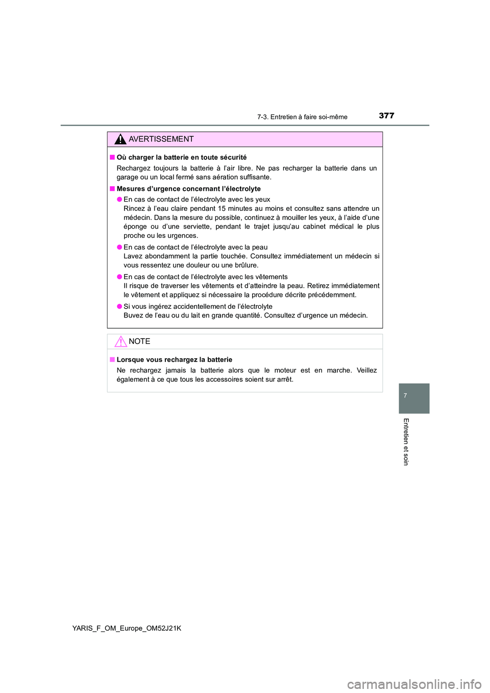 TOYOTA YARIS 2017  Notices Demploi (in French) 3777-3. Entretien à faire soi-même
7
Entretien et soin
YARIS_F_OM_Europe_OM52J21K
AVERTISSEMENT
■Où charger la batterie en toute sécurité 
Rechargez toujours la batterie à l’air libre. Ne pa