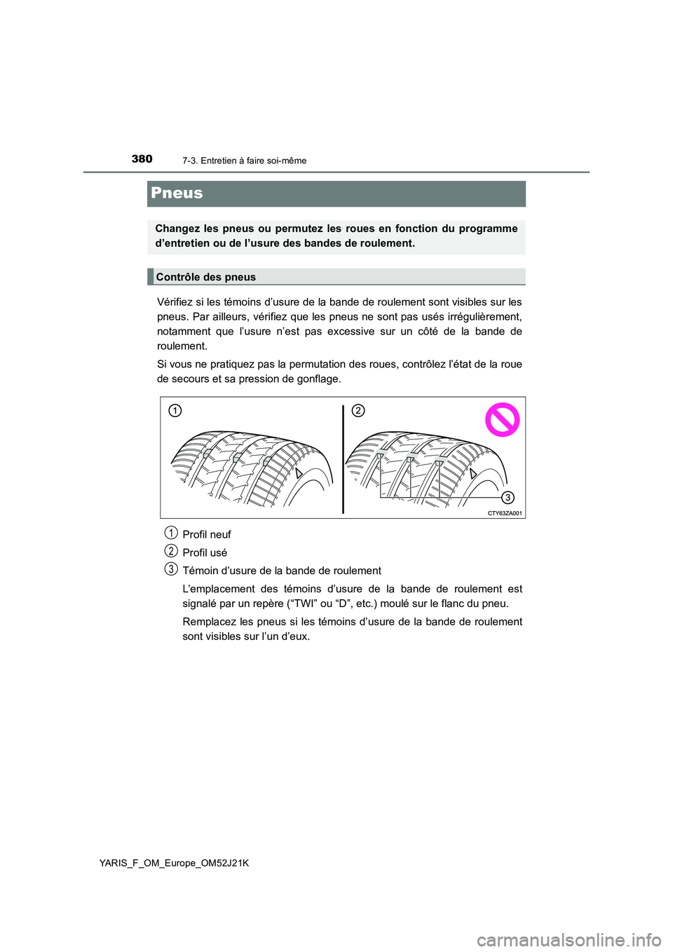 TOYOTA YARIS 2017  Notices Demploi (in French) 3807-3. Entretien à faire soi-même
YARIS_F_OM_Europe_OM52J21K
Pneus
Vérifiez si les témoins d’usure de la bande de roulement sont visibles sur les 
pneus. Par ailleurs, vérifiez que les pneus n