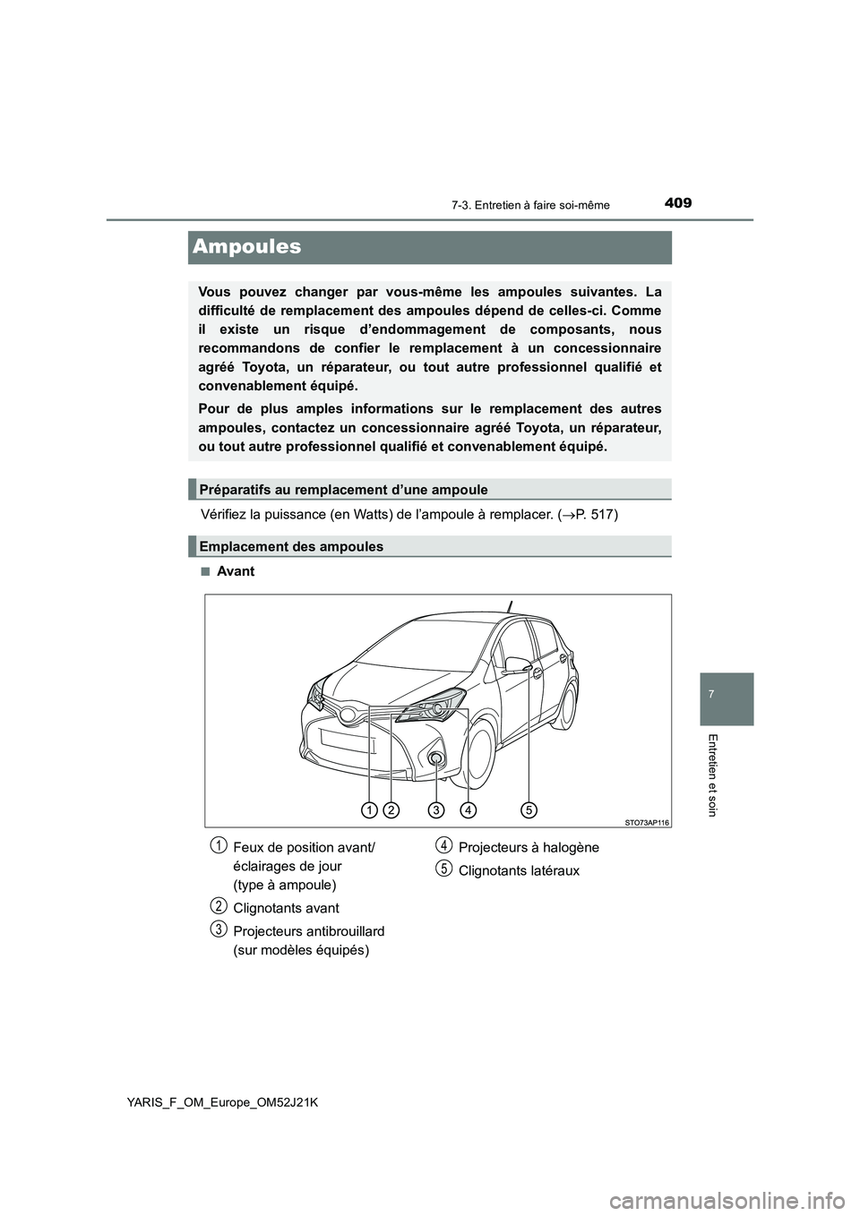TOYOTA YARIS 2017 Notices Demploi (in French) 4097-3. Entretien à faire soi-même
7
Entretien et soin
YARIS_F_OM_Europe_OM52J21K
Ampoules
Vérifiez la puissance (en Watts) de l’ampoule à remplacer. (P. 517)
■Avant
Vous pouvez changer par TOYOTA YARIS 2017 Notices Demploi (in French) 4097-3. Entretien à faire soi-même
7
Entretien et soin
YARIS_F_OM_Europe_OM52J21K
Ampoules
Vérifiez la puissance (en Watts) de l’ampoule à remplacer. (P. 517)
■Avant
Vous pouvez changer par