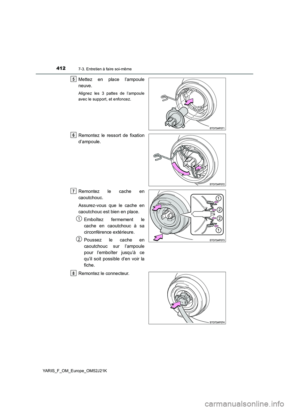 TOYOTA YARIS 2017  Notices Demploi (in French) 4127-3. Entretien à faire soi-même
YARIS_F_OM_Europe_OM52J21K
Mettez en place l’ampoule 
neuve.
Alignez les 3 pattes de l’ampoule 
avec le support, et enfoncez.
Remontez le ressort de fixation 
