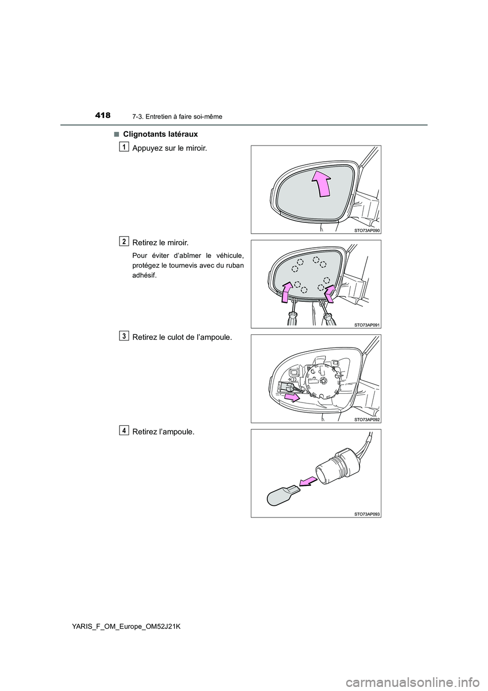 TOYOTA YARIS 2017  Notices Demploi (in French) 4187-3. Entretien à faire soi-même
YARIS_F_OM_Europe_OM52J21K 
■Clignotants latéraux 
Appuyez sur le miroir. 
Retirez le miroir.
Pour éviter d’abîmer le véhicule, 
protégez le tournevis ave