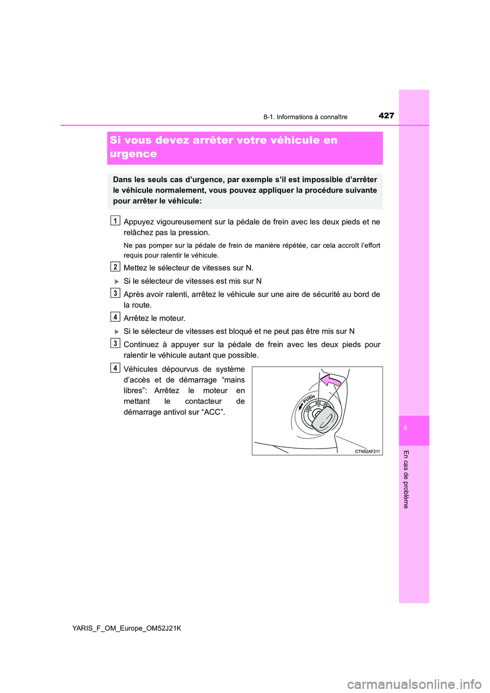 TOYOTA YARIS 2017  Notices Demploi (in French) 4278-1. Informations à connaître
8
En cas de problème
YARIS_F_OM_Europe_OM52J21K
Si vous devez arrêter votre véhicule en  
urgence
Appuyez vigoureusement sur la pédale de frein avec les deux pie