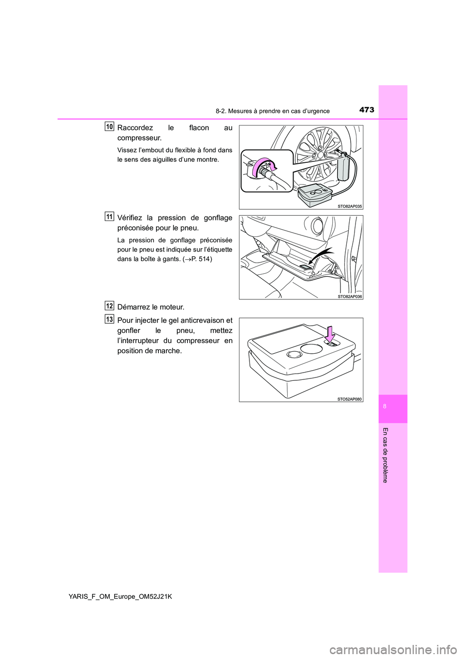 TOYOTA YARIS 2017  Notices Demploi (in French) 4738-2. Mesures à prendre en cas d’urgence
8
En cas de problème
YARIS_F_OM_Europe_OM52J21K
Raccordez le flacon au 
compresseur.
Vissez l’embout du flexible à fond dans 
le sens des aiguilles d