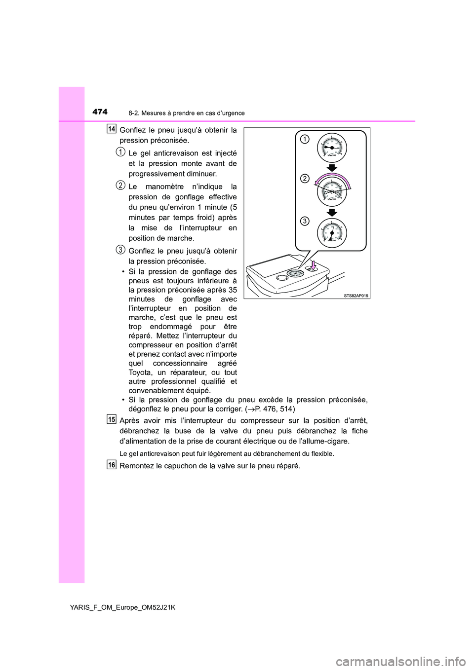 TOYOTA YARIS 2017  Notices Demploi (in French) 4748-2. Mesures à prendre en cas d’urgence
YARIS_F_OM_Europe_OM52J21K
Gonflez le pneu jusqu’à obtenir la 
pression préconisée. 
Le gel anticrevaison est injecté 
et la pression monte avant de