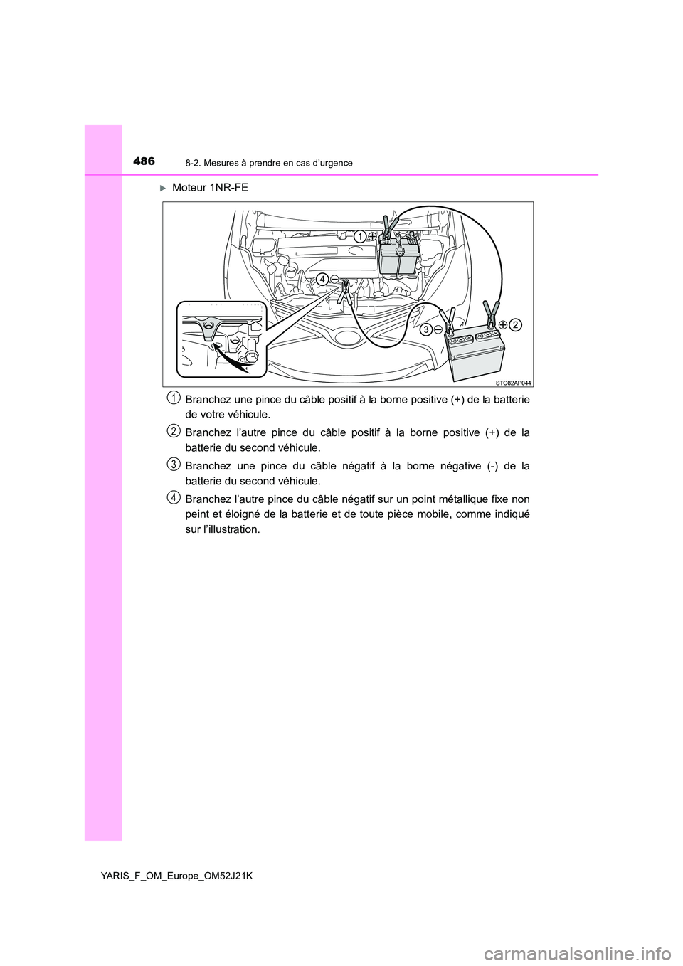TOYOTA YARIS 2017 Notices Demploi (in French) 4868-2. Mesures à prendre en cas d’urgence
YARIS_F_OM_Europe_OM52J21K
Moteur 1NR-FE
Branchez une pince du câble positif à la borne positive (+) de la batterie
de votre véhicule.
Branchez l TOYOTA YARIS 2017 Notices Demploi (in French) 4868-2. Mesures à prendre en cas d’urgence
YARIS_F_OM_Europe_OM52J21K
Moteur 1NR-FE
Branchez une pince du câble positif à la borne positive (+) de la batterie
de votre véhicule.
Branchez l
