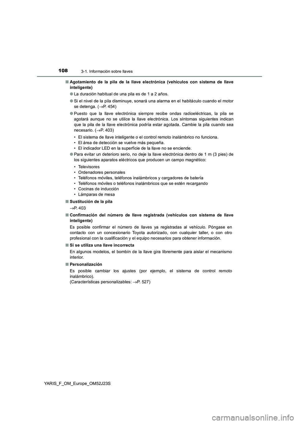 TOYOTA YARIS 2017  Manuale de Empleo (in Spanish) 1083-1. Información sobre llaves
YARIS_F_OM_Europe_OM52J23S 
■ Agotamiento de la pila de la llave electrónica (vehículos con sistema de llave 
inteligente) 
● La duración habitual de una pila 
