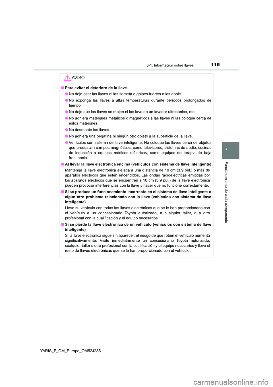 TOYOTA YARIS 2017  Manuale de Empleo (in Spanish) 1153-1. Información sobre llaves
3
Funcionamiento de cada componente
YARIS_F_OM_Europe_OM52J23S
AV I S O
■Para evitar el deterioro de la llave 
● No deje caer las llaves ni las someta a golpes fu