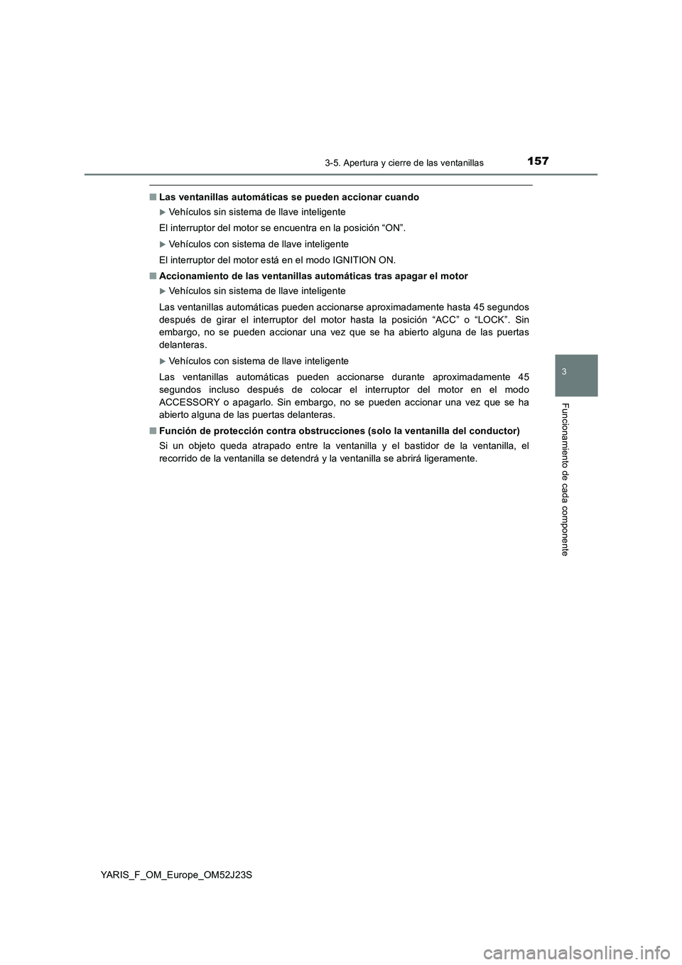 TOYOTA YARIS 2017  Manuale de Empleo (in Spanish) 1573-5. Apertura y cierre de las ventanillas
3
Funcionamiento de cada componente
YARIS_F_OM_Europe_OM52J23S
■Las ventanillas automáticas se pueden accionar cuando
Vehículos sin sistema de llave
