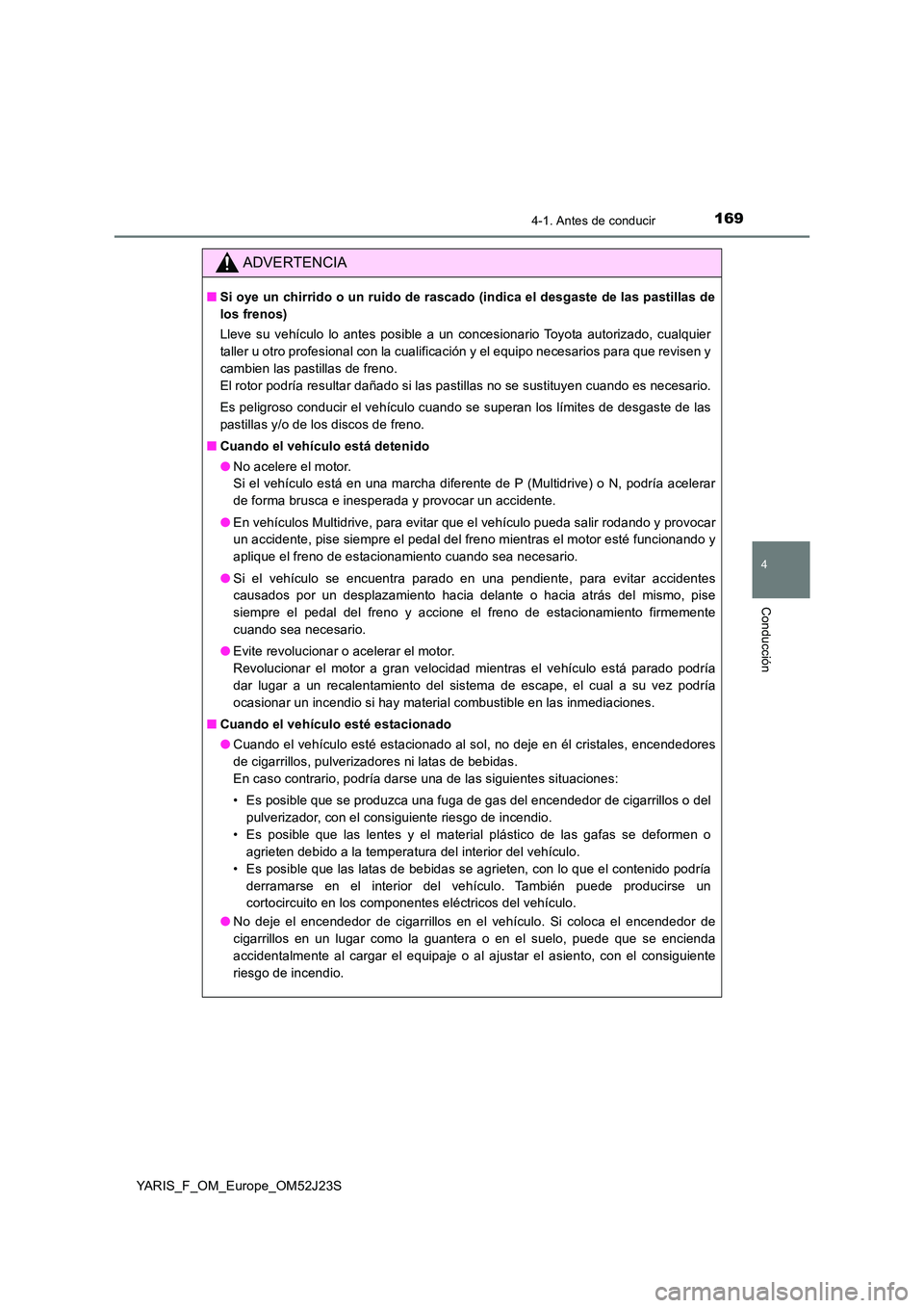TOYOTA YARIS 2017  Manuale de Empleo (in Spanish) 1694-1. Antes de conducir
4
Conducción
YARIS_F_OM_Europe_OM52J23S
ADVERTENCIA
■Si oye un chirrido o un ruido de rascado (indica el desgaste de las pastillas de 
los frenos) 
Lleve su vehículo lo a