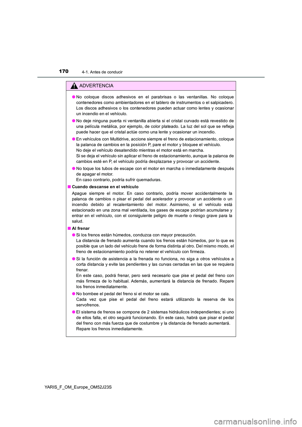TOYOTA YARIS 2017  Manuale de Empleo (in Spanish) 1704-1. Antes de conducir
YARIS_F_OM_Europe_OM52J23S
ADVERTENCIA
●No coloque discos adhesivos en el parabrisas o las ventanillas. No coloque 
contenedores como ambientadores en el tablero de instrum