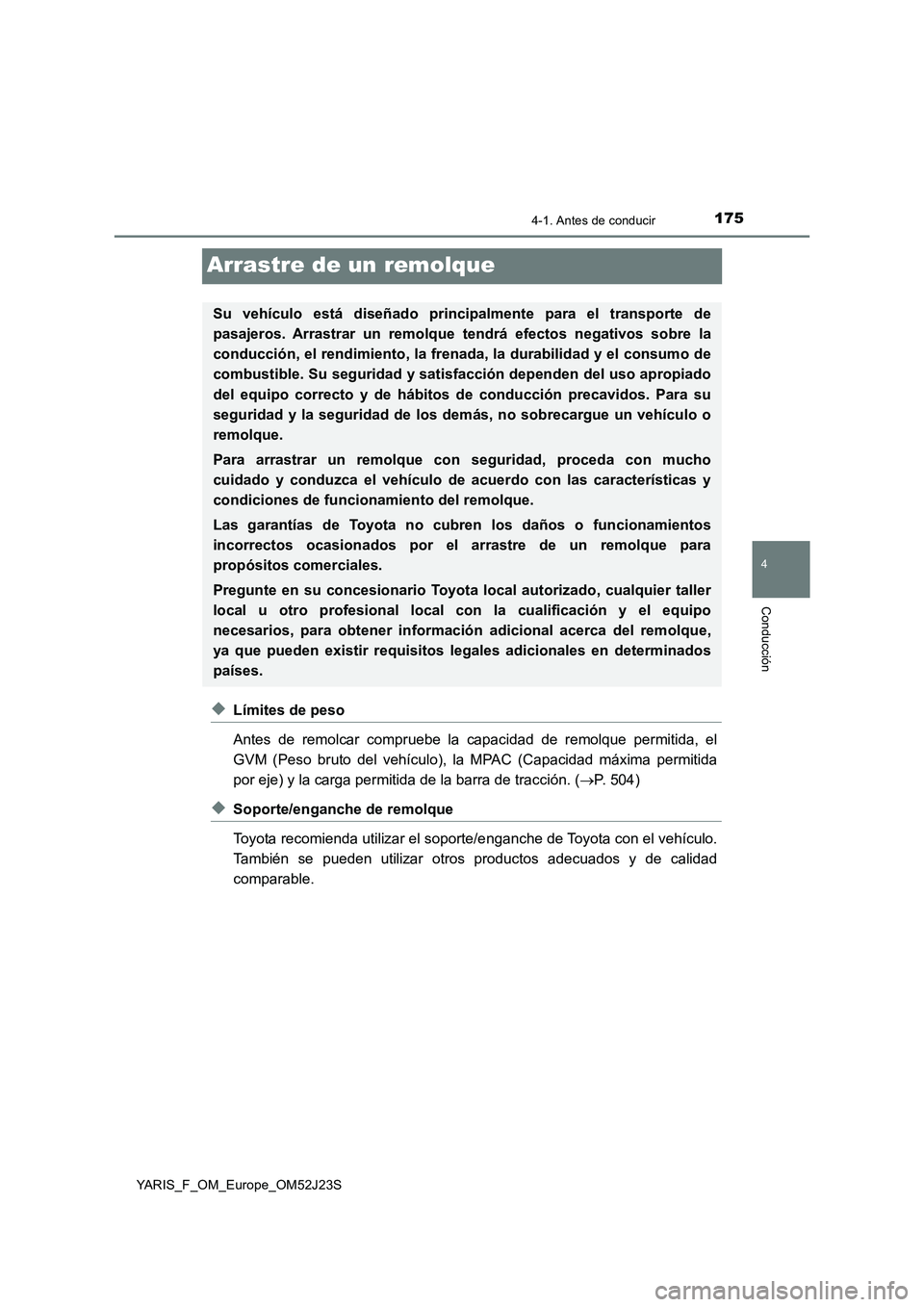 TOYOTA YARIS 2017 Manuale de Empleo (in Spanish) 175
4
4-1. Antes de conducir
Conducción
YARIS_F_OM_Europe_OM52J23S
Arrastre de un remolque
◆Límites de peso
Antes de remolcar compruebe la capacidad de remolque permitida, el
GVM (Peso bruto del TOYOTA YARIS 2017 Manuale de Empleo (in Spanish) 175
4
4-1. Antes de conducir
Conducción
YARIS_F_OM_Europe_OM52J23S
Arrastre de un remolque
◆Límites de peso
Antes de remolcar compruebe la capacidad de remolque permitida, el
GVM (Peso bruto del