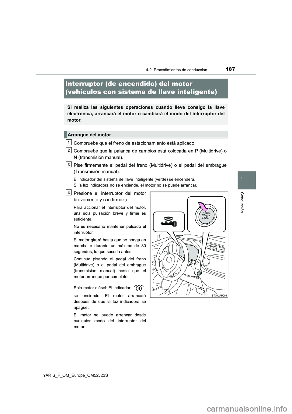 TOYOTA YARIS 2017 Manuale de Empleo (in Spanish) 187
4
4-2. Procedimientos de conducción
Conducción
YARIS_F_OM_Europe_OM52J23S
Interruptor (de encendido) del motor
(vehículos con sistema de llave inteligente)
Compruebe que el freno de estaciona TOYOTA YARIS 2017 Manuale de Empleo (in Spanish) 187
4
4-2. Procedimientos de conducción
Conducción
YARIS_F_OM_Europe_OM52J23S
Interruptor (de encendido) del motor
(vehículos con sistema de llave inteligente)
Compruebe que el freno de estaciona