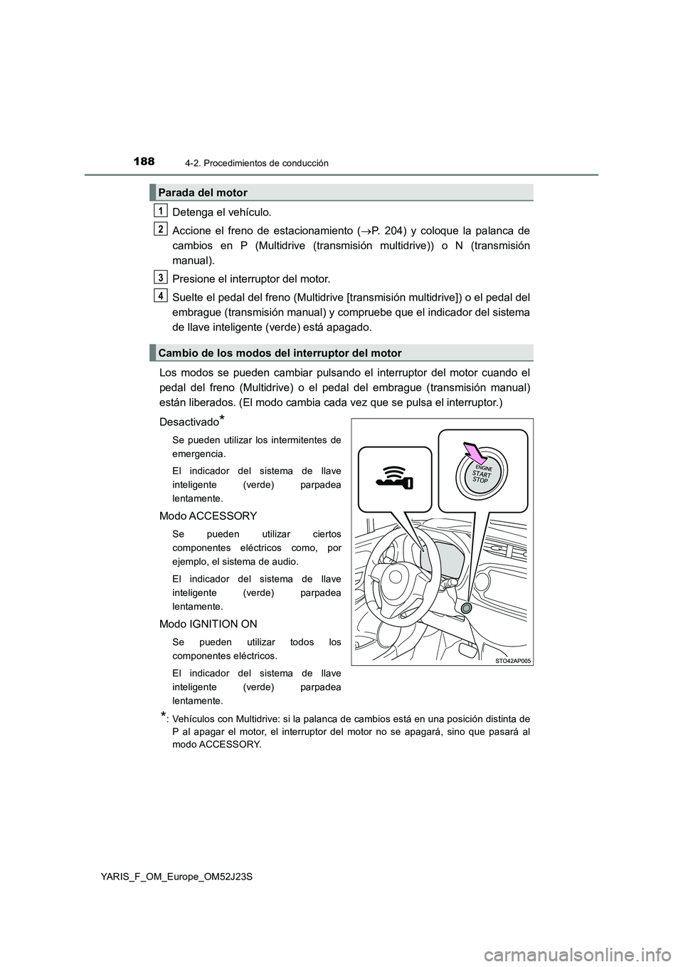 TOYOTA YARIS 2017 Manuale de Empleo (in Spanish) 1884-2. Procedimientos de conducción
YARIS_F_OM_Europe_OM52J23S
Detenga el vehículo.
Accione el freno de estacionamiento ( P. 204) y coloque la palanca de
cambios en P (Multidrive (transmisi ó TOYOTA YARIS 2017 Manuale de Empleo (in Spanish) 1884-2. Procedimientos de conducción
YARIS_F_OM_Europe_OM52J23S
Detenga el vehículo.
Accione el freno de estacionamiento ( P. 204) y coloque la palanca de
cambios en P (Multidrive (transmisi ó