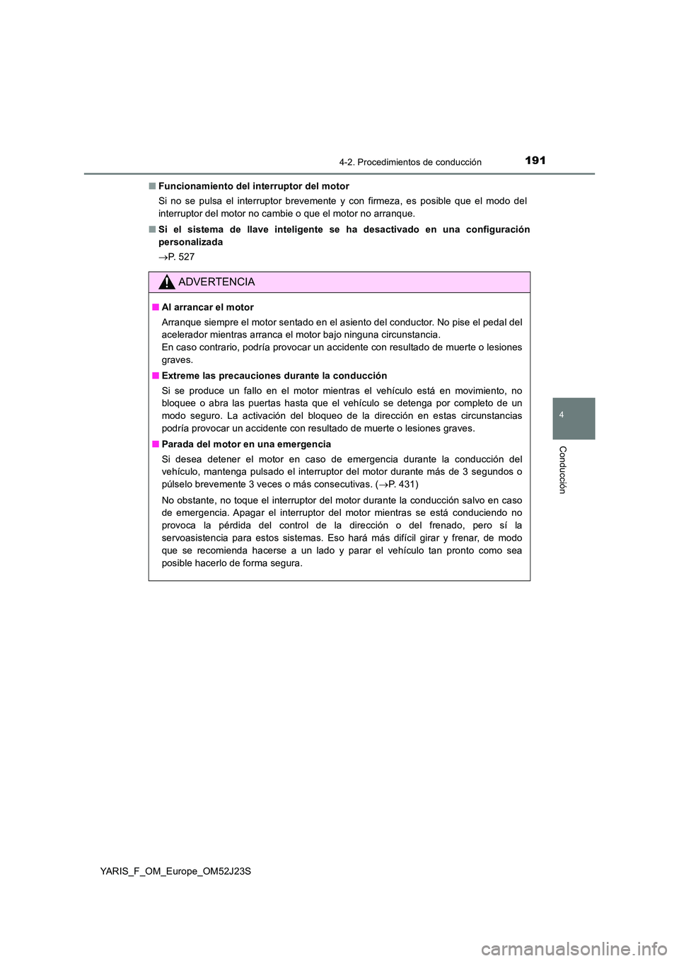 TOYOTA YARIS 2017 Manuale de Empleo (in Spanish) 1914-2. Procedimientos de conducción
4
Conducción
YARIS_F_OM_Europe_OM52J23S
■ Funcionamiento del interruptor del motor
Si no se pulsa el interruptor brevemente y con firmeza, es posible que el TOYOTA YARIS 2017 Manuale de Empleo (in Spanish) 1914-2. Procedimientos de conducción
4
Conducción
YARIS_F_OM_Europe_OM52J23S
■ Funcionamiento del interruptor del motor
Si no se pulsa el interruptor brevemente y con firmeza, es posible que el