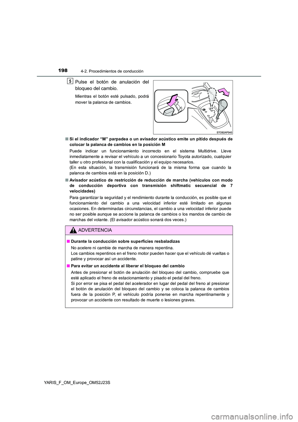 TOYOTA YARIS 2017 Manuale de Empleo (in Spanish) 1984-2. Procedimientos de conducción
YARIS_F_OM_Europe_OM52J23S
Pulse el botón de anulación del
bloqueo del cambio.
Mientras el botón esté pulsado, podrá
mover la palanca de cambios.
■ Si e TOYOTA YARIS 2017 Manuale de Empleo (in Spanish) 1984-2. Procedimientos de conducción
YARIS_F_OM_Europe_OM52J23S
Pulse el botón de anulación del
bloqueo del cambio.
Mientras el botón esté pulsado, podrá
mover la palanca de cambios.
■ Si e