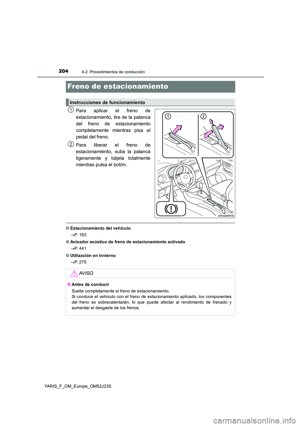 TOYOTA YARIS 2017 Manuale de Empleo (in Spanish) 2044-2. Procedimientos de conducción
YARIS_F_OM_Europe_OM52J23S
Freno de estacionamiento
Para aplicar el freno de
estacionamiento, tire de la palanca
del freno de estacionamiento
completamente mien TOYOTA YARIS 2017 Manuale de Empleo (in Spanish) 2044-2. Procedimientos de conducción
YARIS_F_OM_Europe_OM52J23S
Freno de estacionamiento
Para aplicar el freno de
estacionamiento, tire de la palanca
del freno de estacionamiento
completamente mien